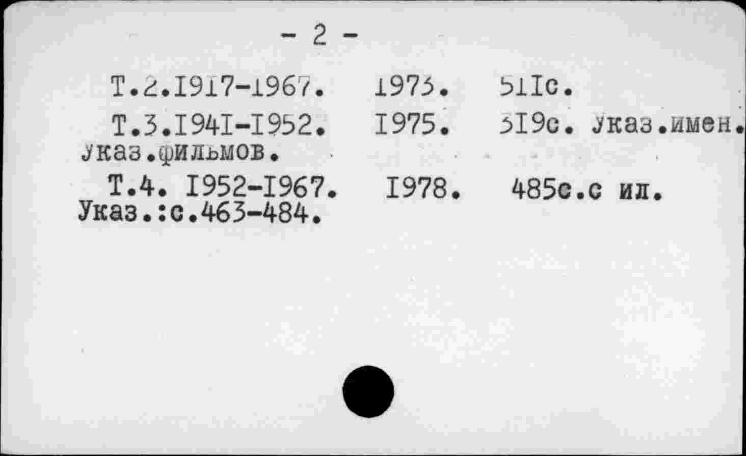 ﻿- 2 -
T.2.1917-1967.
Т.3.1941-1952, «указ, ^ильмов.
Т.4. 1952-1967.
Указ.:с.463-484.
1973.	511с.
1975.	519с. «указ.имен
1978.	485с.с ил.
